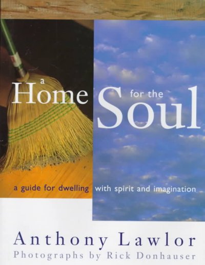 A home for the soul : a guide for dwelling with spirit and imagination / Anthony Lawlor ; photographs by Rick Donhauser.