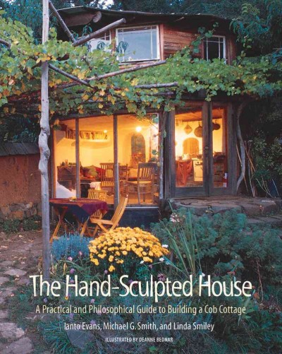 The hand-sculpted house : a philosophical and practical guide to building a cob cottage / Ianto Evans, Linda Smiley, and Michael G. Smith ; illustrated by Deanne Bednar.