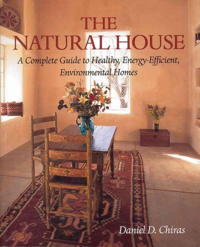 The natural house : a complete guide to healthy, energy-efficient, environmental homes / Daniel D. Chiras.