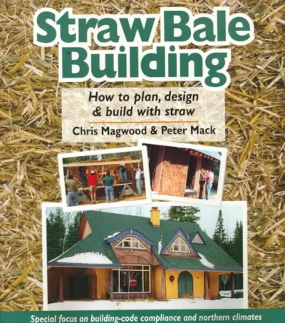 Straw bale building : how to plan, design & build with straw / Chris Magwood & Peter Mack ; illustrated by Elisabeth Ohi.