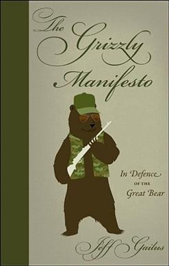 The grizzly manifesto : in defence of the great bear / Jeff Gailus.