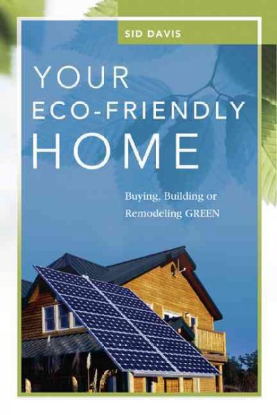 Your eco-friendly home : buying, building, or remodeling green / Sid Davis.