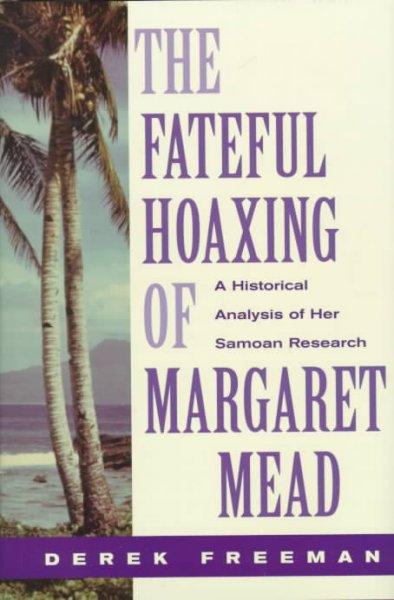 The fateful hoaxing of Margaret Mead : a historical analysis of her Samoan research / Derek Freeman.