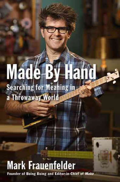 Made by hand : searching for meaning in a throwaway world / Mark Frauenfelder.