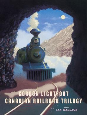 Canadian railroad trilogy / [written by] Gordon Lightfoot ; art by Ian Wallace.