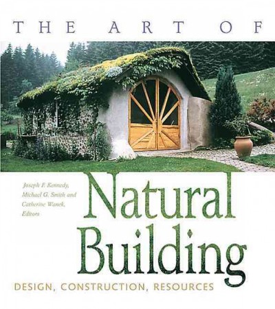 The art of natural building : design, construction, resources : design, construction, resources / editors: Joseph Kennedy, Michael Smith, Catherine Wanek ; illustrated by Joseph Kennedy.