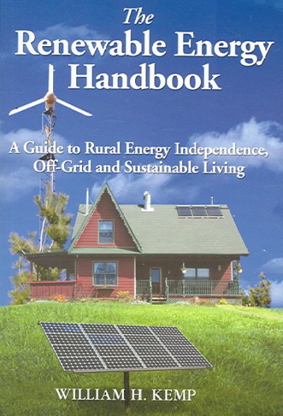 The renewable energy handbook : a guide to rural independence, off-grid and sustainable living / William H. Kemp.