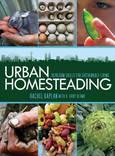 Urban homesteading : heirloom skills for sustainable living / Rachel Kaplan with K. Ruby Blume.