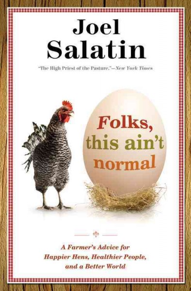 Folks, this ain't normal : a farmer's advice for happier hens, healthier people, and a better world / Joel Salatin.