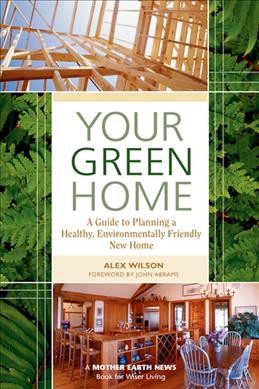 Your green home : a guide to planning a healthy, environmentally friendly new home / Alex Wilson ; foreword by John Abrams.