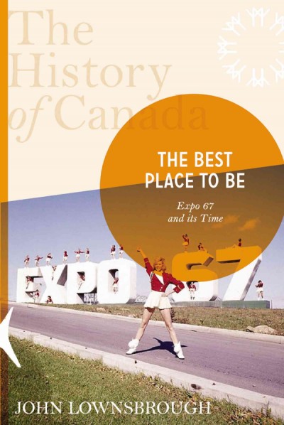 The best place to be : Expo 67 and its time / John Lownsbrough ; general editors, Margaret MacMillan and Robert Bothwell.