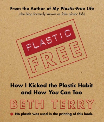 Plastic-free : how I kicked the plastic habit and you can too / Beth Terry.