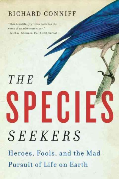 The species seekers : heroes, fools, and the mad pursuit of life on Earth / Richard Conniff.