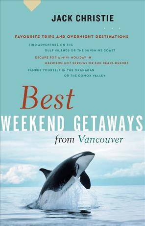 Best weekend getaways from Vancouver [electronic resource] / Jack Christie.