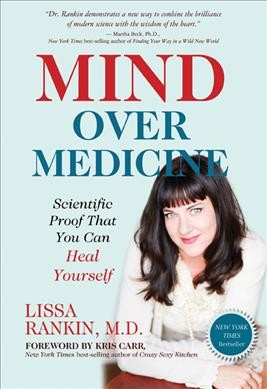 Mind over medicine : scientific proof you can heal yourself / Lissa Rankin, M.D.