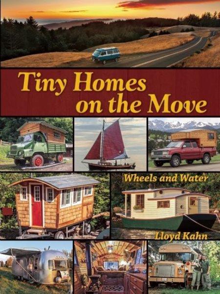 Tiny homes on the move : wheels and water / Lloyd Kahn.