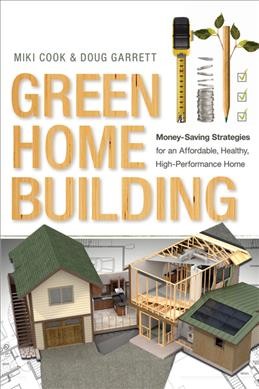 Green home building : money-saving strategies for an affordable, healthy, high-performance home / Miki Cook & Doug Garrett.