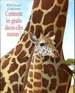 Comment les girafes disent-elles maman? fiction enfant / texte, Gérald Stehr ; illustrations, Willi Glasauer.