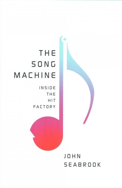 The song machine : inside the hit factory / John Seabrook.