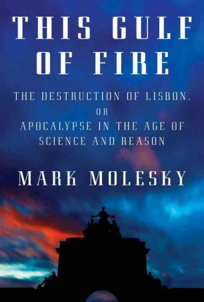 This gulf of fire : the destruction of Lisbon, or apocalypse in the age of science and reason / Mark Molesky.