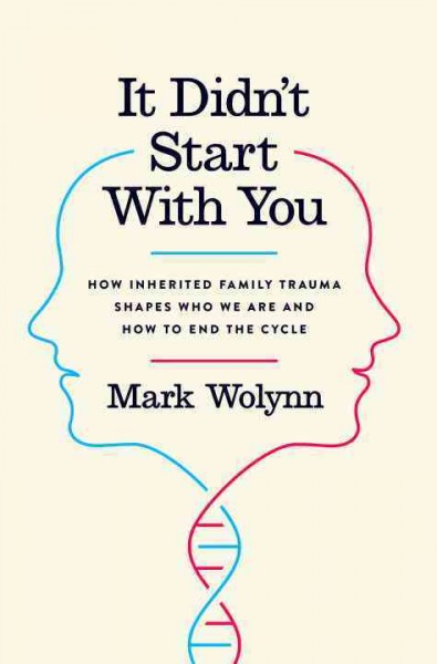 It didn't start with you : how inherited family trauma shapes who we are and how to end the cycle / Mark Wolynn.