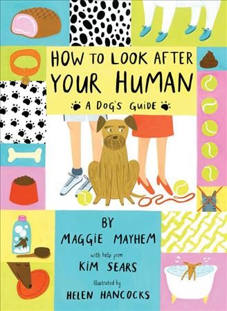 How to look after your human : a dog's guide  by Maggie Mayhem with help from Kim Sears ; illustrated by Helen Hancocks.