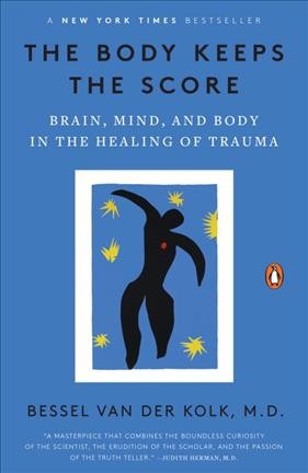 The body keeps the score : brain, mind, and body in the healing of trauma / Bessel A. van der Kolk, M.D.