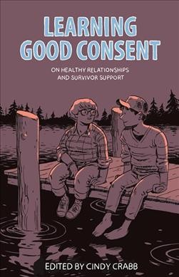 Learning good consent : on healthy relationships and survivor support / edited by Cindy Crabb ; foreword by Kiyomi Fujikawa and Jenna Peters-Golden.
