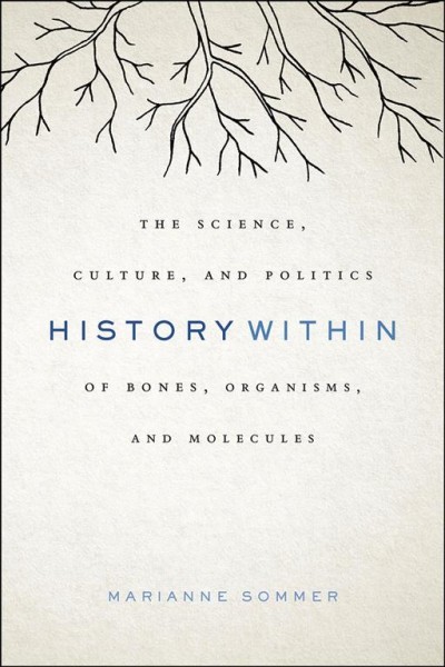 History within : the science, culture, and politics of bones, organisms, and molecules / Marianne Sommer.