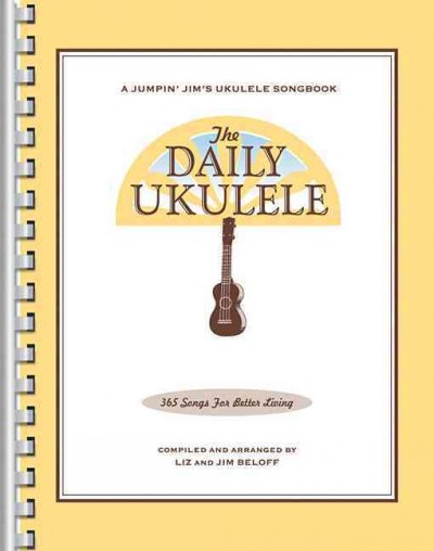 The daily ukulele : 365 songs for better living / compiled and arranged by Liz and Jim Beloff ; [edited by Ronny S. Schiff ; illustrations by Pete McDonnell].