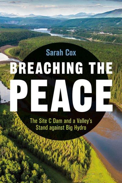 Breaching the Peace : the Site C Dam and a valley's stand against big hydro / Sarah Cox.