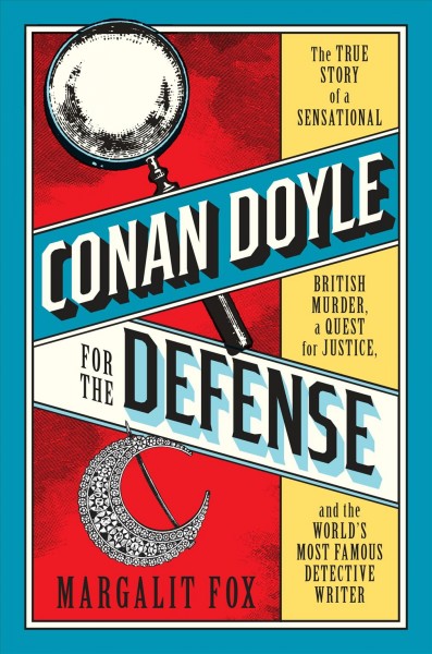 Conan Doyle for the defense : the true story of a sensational British murder, a quest for justice, and the world's most famous detective writer / Margalit Fox.