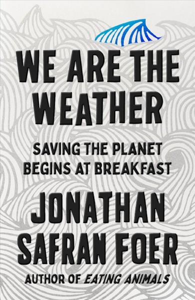 We are the weather : saving the planet begins at breakfast / Jonathan Safran Foer..