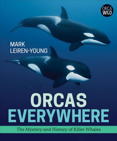 Orcas everywhere : the mystery and history of killer whales / Mark Leiren-Young.