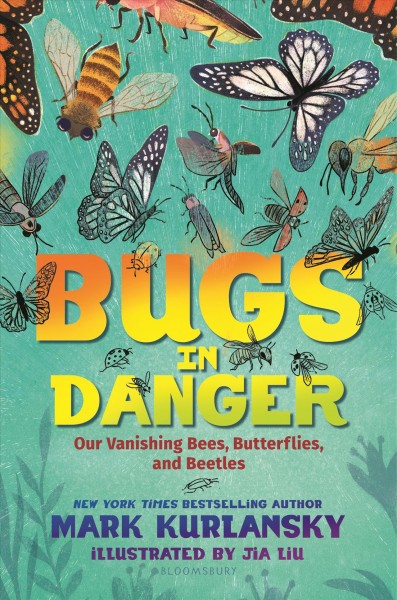 Bugs in danger : our vanishing bees, butterflies, and beetles / by Mark Kurlansky ; illustrated by Jia Liu.