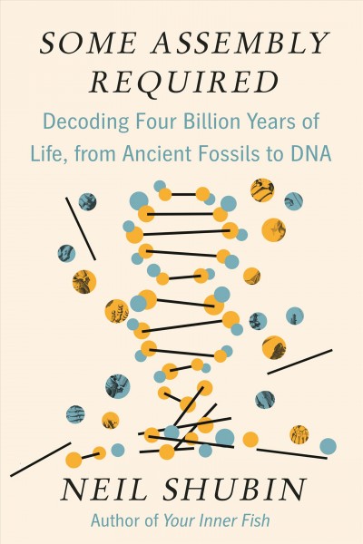 Some assembly required : decoding four billion years of life, from ancient fossils to DNA / Neil Shubin.