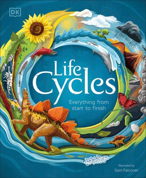 Life cycles : everything from start to finish / illustrated by Sam Falconer.