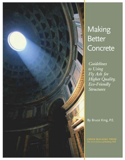 Making better concrete : guidelines to using fly ash for higher quality, eco-friendly structures / by Bruce King.