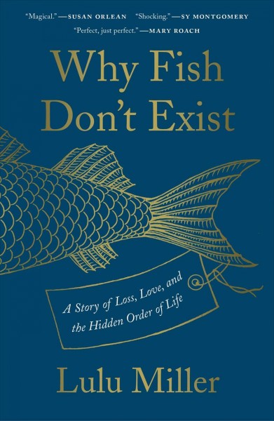 Why fish don't exist : a story of loss, love, and the hidden order of life / Lulu Miller.