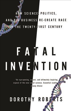 Fatal invention : how science, politics and big business recreate race in the twenty-first century . Dorothy Roberts.