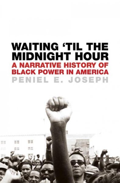 Waiting 'til the midnight hour : a narrative history of Black power in America / Peniel E. Joseph.