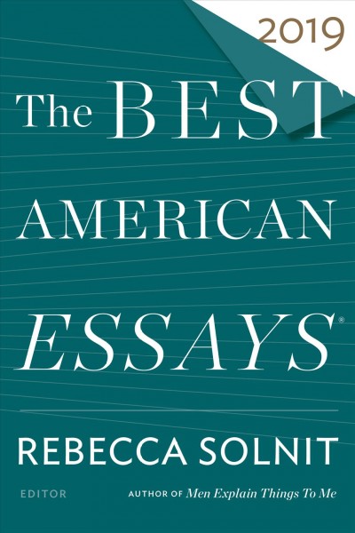 The best American essays 2019 / edited and with an introduction by Rebecca Solnit ; Robert Atwan, series editor.