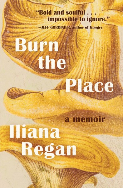 Burn the place : a memoir / Iliana Regan.
