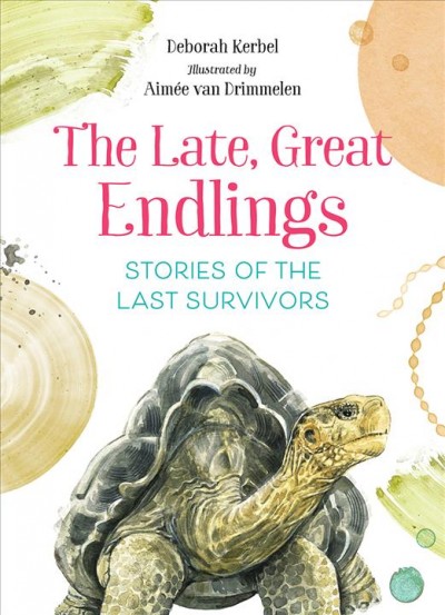 The late, great endlings : stories of the last survivors / Deborah Kerbel ; illustrated by Aimée van Drimmelen.