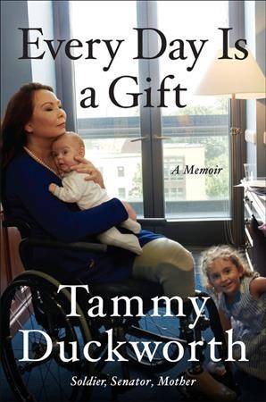 Every day is a gift : a memoir / Senator Tammy Duckworth.