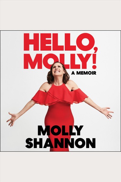 Hello, Molly! : a memoir [electronic resource] / Molly Shannon, [with Sean Wilsey].