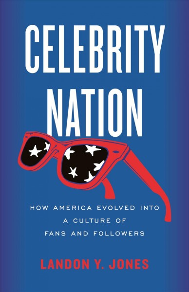 Celebrity nation : how America evolved into a culture of fans and followers / Landon Y. Jones.