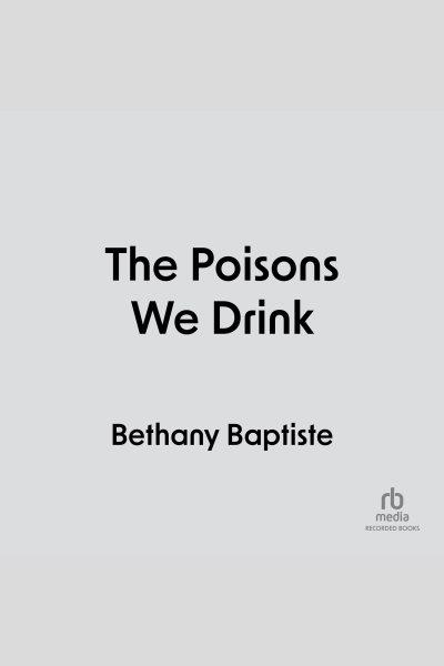 The poisons we drink [electronic resource]. Bethany Baptiste.