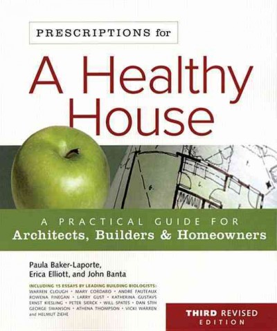 Prescriptions for a healthy house : a practical guide for architects, builders & homeowners / Paula Baker-Laporte, Erica Elliott and John Banta.