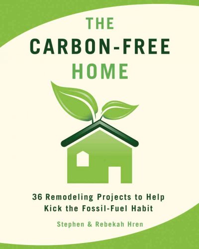 The carbon-free home : 36 remodeling projects to help kick the fossil-fuel habit / Stephen and Rebekah Hren.
